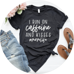Mother’s Day Shirts You’ll Love - I Run On Caffeine and Kisses