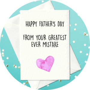 Happy Father’s Day From Your Greatest Ever Mistake