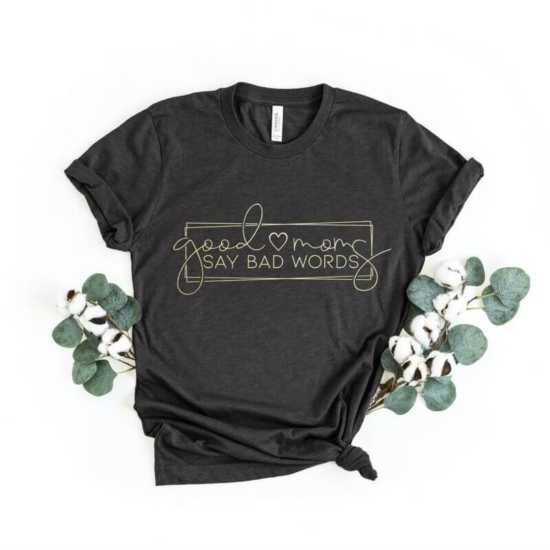 A grey t-shirt saying "Good moms say bad words"