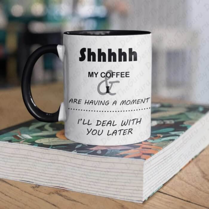 Black accent mug with the text “Shh, my coffee and I are having a moment. I'll deal with you later.”