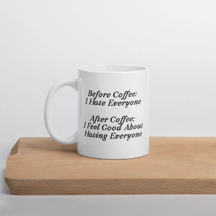 White cup with the text “Before coffee: I hate everyone. After coffee: I feel good about hating everyone.”