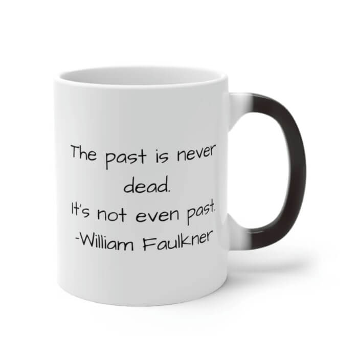 Magic mug that reveals a quote “The past is never dead. It's not even past.” by William Faulkner.