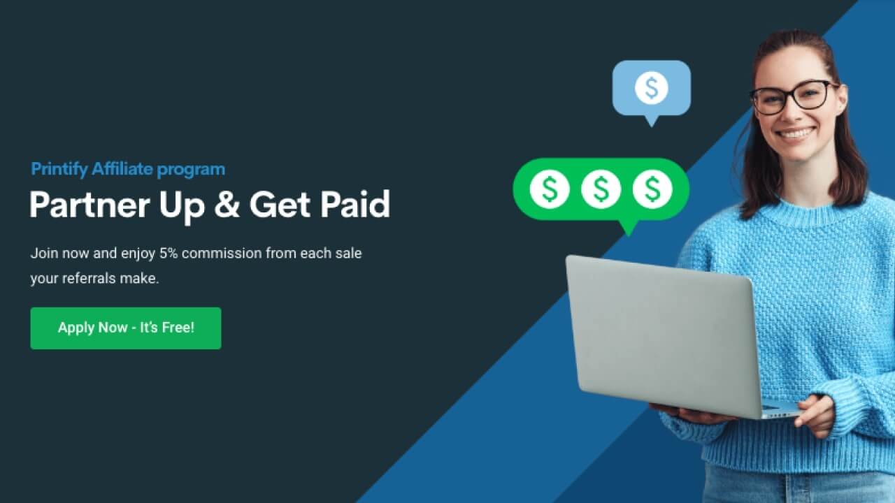 Printify Affiliate Program banner with the text: “Partner Up and Get Paid. Join now and enjoy 5% commission from each sale your referrals make. Apply now – it's free!”