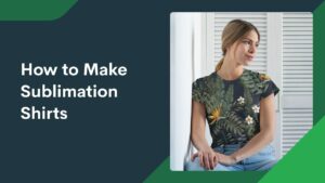 Title “How to Make Sublimation Shirts at Home” next to an image of a woman wearing a sublimated all-over-print shirt with a pattern of leaves and flowers.
